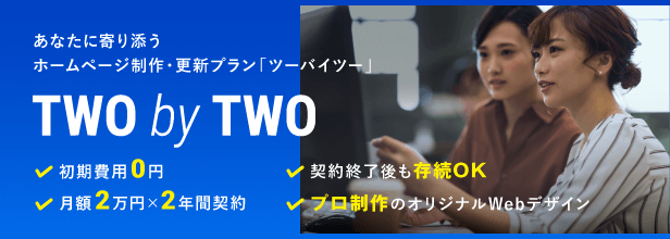 ツーバイツー PCバナー あなたに寄り添うホームページ制作・更新プラン 初期費用0円 月額2万円 2年間契約 契約終了後も存続 プロ制作のオリジナルWebデザイン