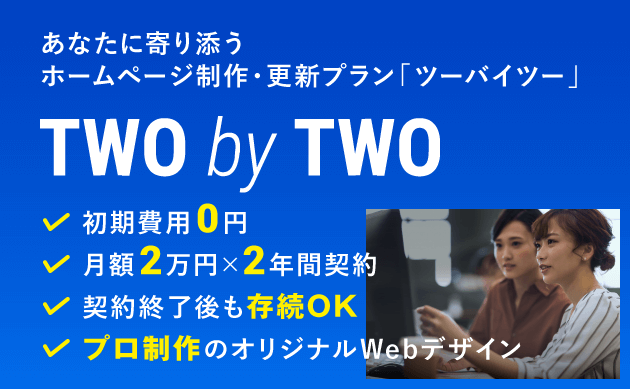 ツーバイツー SPバナー あなたに寄り添うホームページ制作・更新プラン 初期費用0円 月額2万円 2年間契約 契約終了後も存続 プロ制作のオリジナルWebデザイン